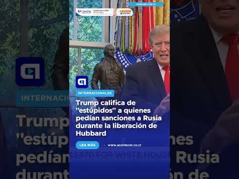 Trump califica de “estúpidos” a quienes pedían sanciones a Rusia durante la liberación de Hubbard