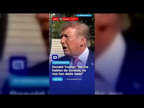 Donald Trump: “No me hablen de Ucrania, no nos han dado nada”